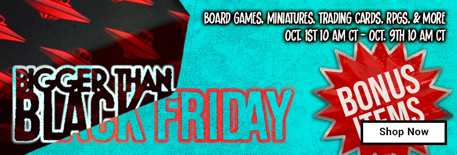 Bigger Than Black Friday Board Games, Miniatures, Trading Cards, RPGs, And More Oct 1st 10 AM CT - Oct 9th 10 AM CT Bonus Items
