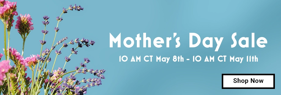 Mother's Day Sale 10 AM CT May 8th to 10 AM CT May 11th