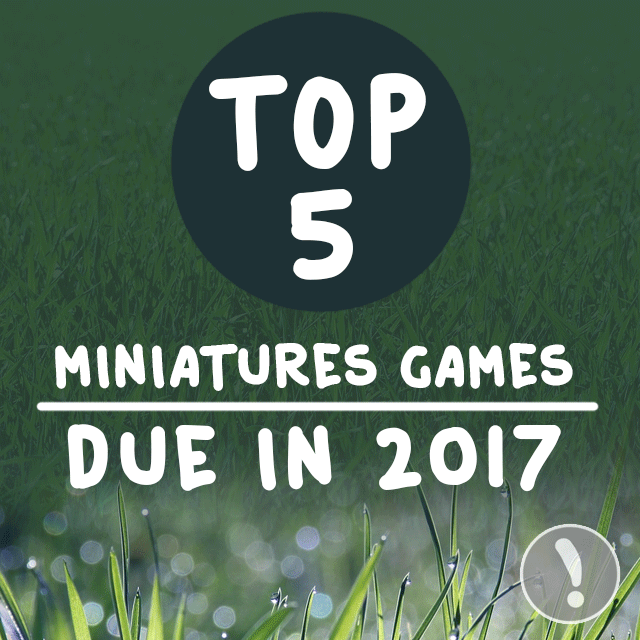 Top 5 Miniatures Games Due in 2017